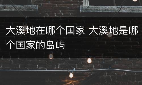 大溪地在哪个国家 大溪地是哪个国家的岛屿
