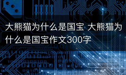 大熊猫为什么是国宝 大熊猫为什么是国宝作文300字