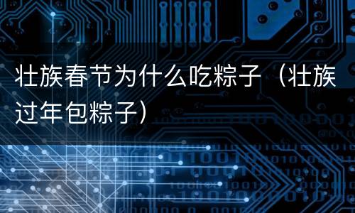 壮族春节为什么吃粽子（壮族过年包粽子）
