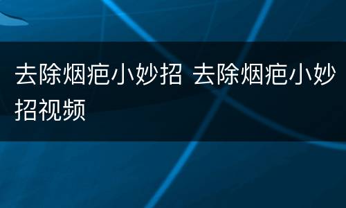 去除烟疤小妙招 去除烟疤小妙招视频