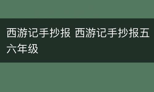 西游记手抄报 西游记手抄报五六年级
