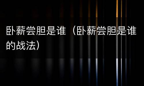 卧薪尝胆是谁（卧薪尝胆是谁的战法）
