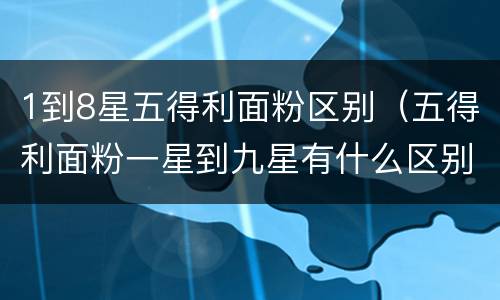 1到8星五得利面粉区别（五得利面粉一星到九星有什么区别）
