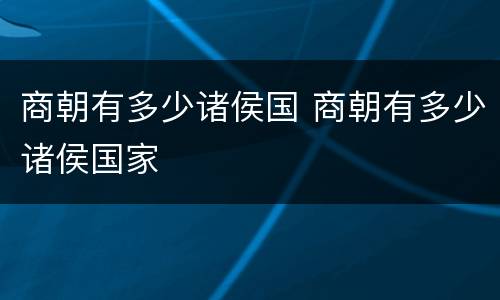 商朝有多少诸侯国 商朝有多少诸侯国家