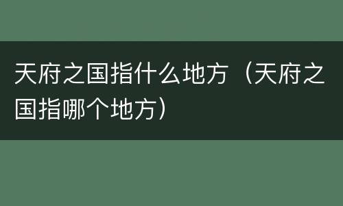 天府之国指什么地方（天府之国指哪个地方）