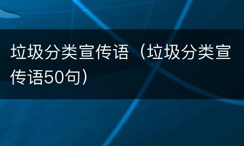 垃圾分类宣传语（垃圾分类宣传语50句）