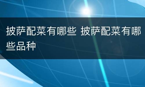 披萨配菜有哪些 披萨配菜有哪些品种