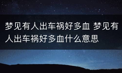 梦见有人出车祸好多血 梦见有人出车祸好多血什么意思