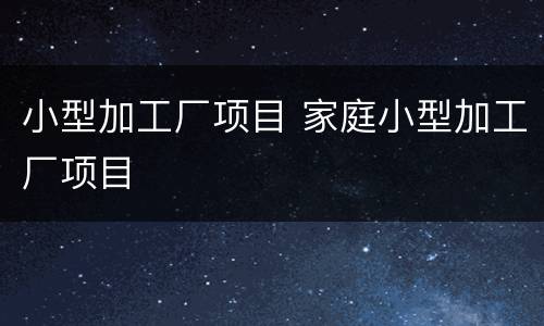 小型加工厂项目 家庭小型加工厂项目