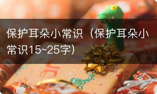 保护耳朵小常识（保护耳朵小常识15~25字）