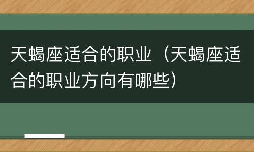 天蝎座适合的职业（天蝎座适合的职业方向有哪些）