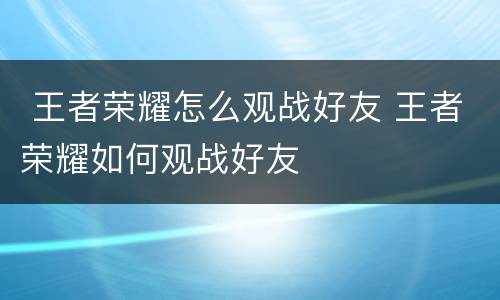  王者荣耀怎么观战好友 王者荣耀如何观战好友