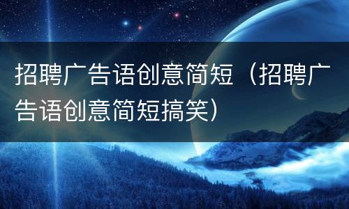 招聘广告语创意简短（招聘广告语创意简短搞笑）