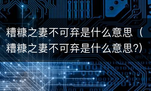 糟糠之妻不可弃是什么意思（糟糠之妻不可弃是什么意思?）