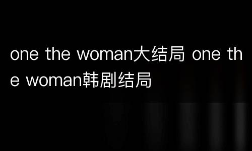 one the woman大结局 one the woman韩剧结局