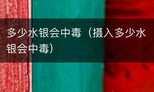 多少水银会中毒（摄入多少水银会中毒）