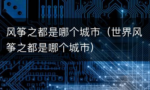 风筝之都是哪个城市（世界风筝之都是哪个城市）