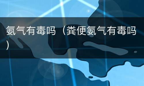 氨气有毒吗（粪便氨气有毒吗）