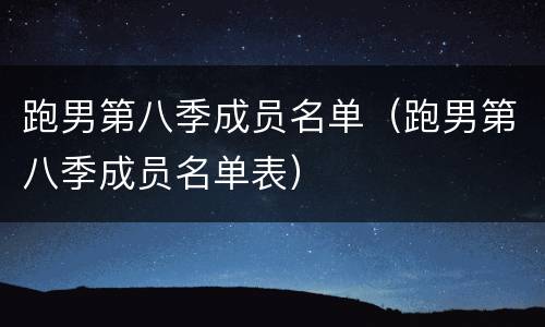 跑男第八季成员名单（跑男第八季成员名单表）