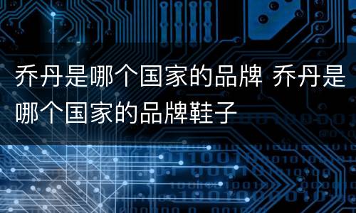 乔丹是哪个国家的品牌 乔丹是哪个国家的品牌鞋子