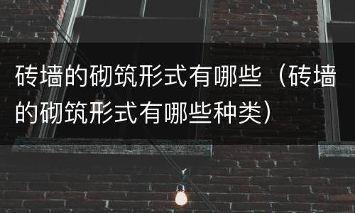 砖墙的砌筑形式有哪些（砖墙的砌筑形式有哪些种类）