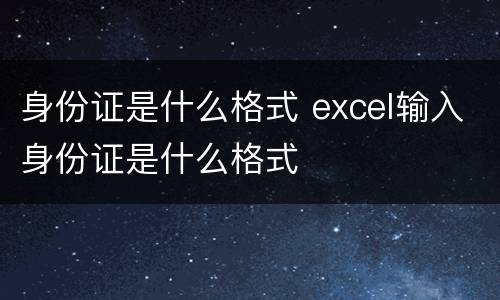 身份证是什么格式 excel输入身份证是什么格式
