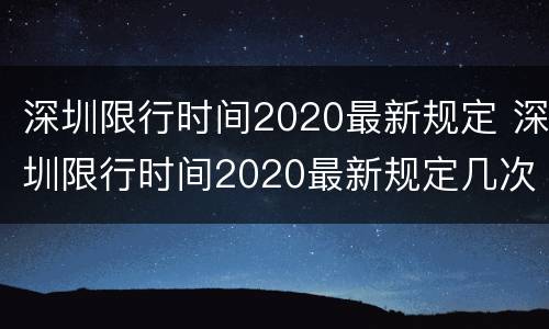 深圳限行时间2020最新规定 深圳限行时间2020最新规定几次机会