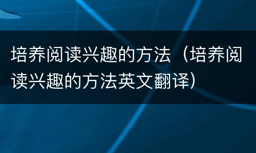 培养阅读兴趣的方法（培养阅读兴趣的方法英文翻译）