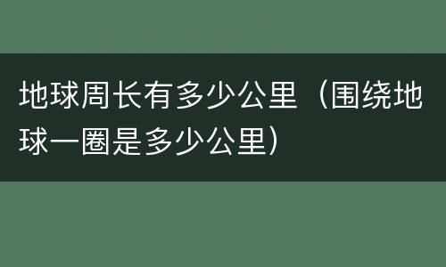 地球周长有多少公里（围绕地球一圈是多少公里）