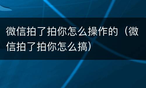 微信拍了拍你怎么操作的（微信拍了拍你怎么搞）