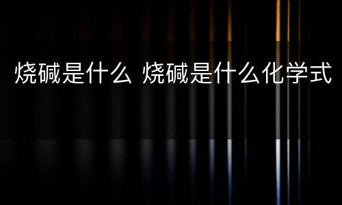 烧碱是什么 烧碱是什么化学式