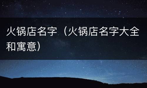 火锅店名字（火锅店名字大全和寓意）