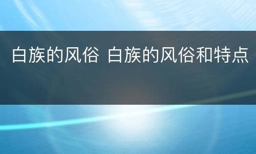 白族的风俗 白族的风俗和特点