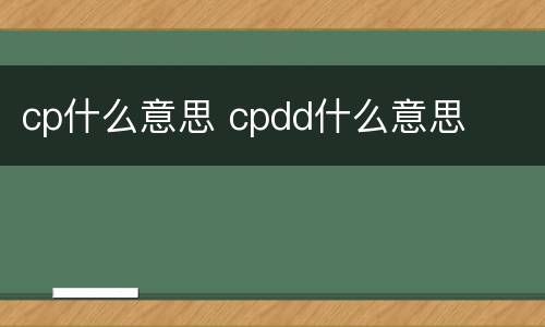 cp什么意思 cpdd什么意思