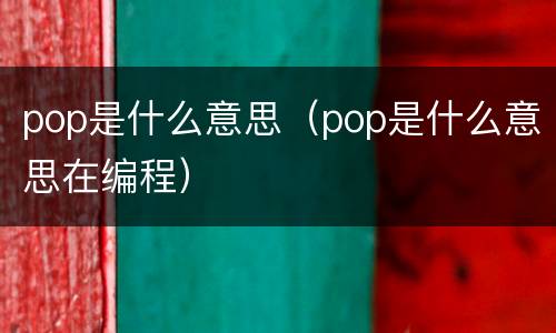 pop是什么意思（pop是什么意思在编程）