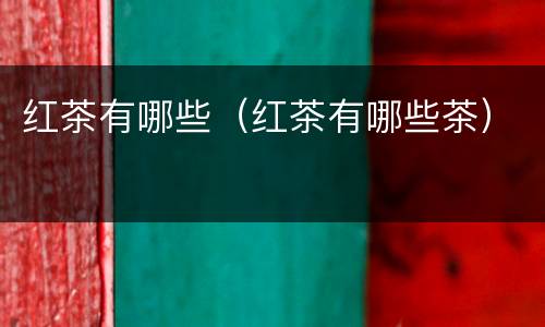 红茶有哪些（红茶有哪些茶）