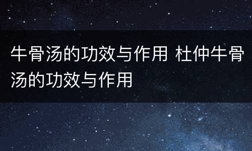 牛骨汤的功效与作用 杜仲牛骨汤的功效与作用