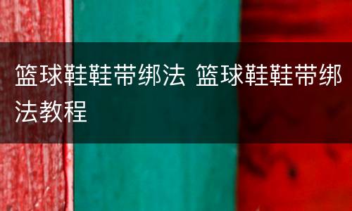 篮球鞋鞋带绑法 篮球鞋鞋带绑法教程