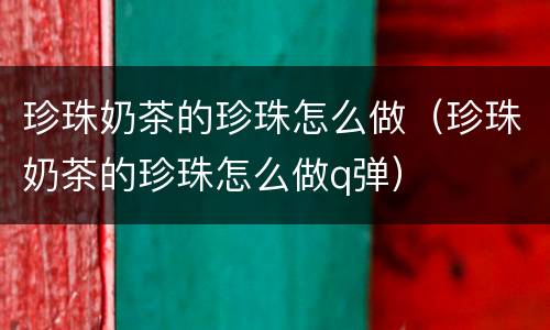 珍珠奶茶的珍珠怎么做（珍珠奶茶的珍珠怎么做q弹）