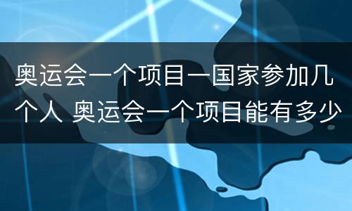 奥运会一个项目一国家参加几个人 奥运会一个项目能有多少个运动员去参加?