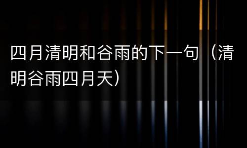 四月清明和谷雨的下一句（清明谷雨四月天）