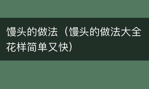 馒头的做法（馒头的做法大全花样简单又快）
