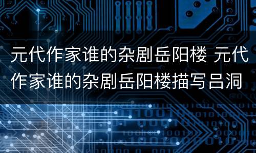 元代作家谁的杂剧岳阳楼 元代作家谁的杂剧岳阳楼描写吕洞宾度化柳树精的故事