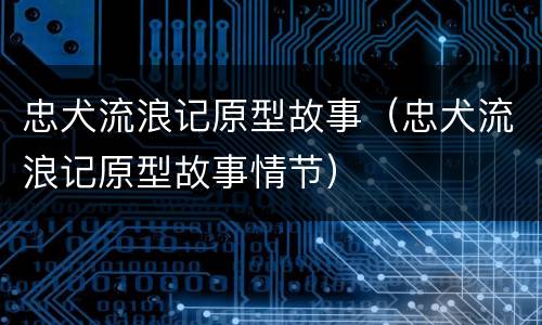 忠犬流浪记原型故事（忠犬流浪记原型故事情节）