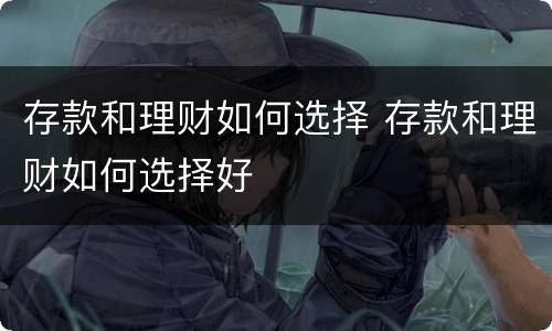 存款和理财如何选择 存款和理财如何选择好