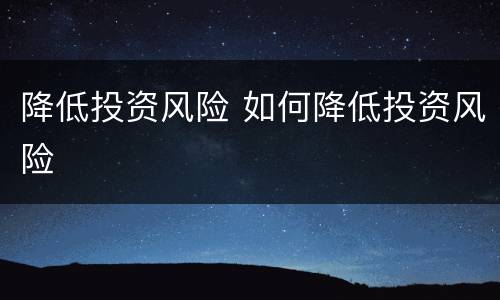 降低投资风险 如何降低投资风险