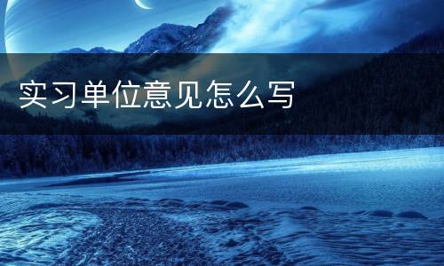 实习单位意见怎么写