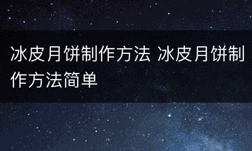 冰皮月饼制作方法 冰皮月饼制作方法简单