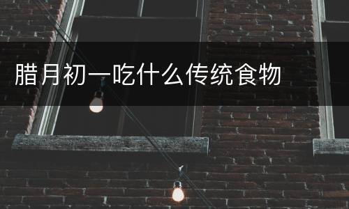 腊月初一吃什么传统食物