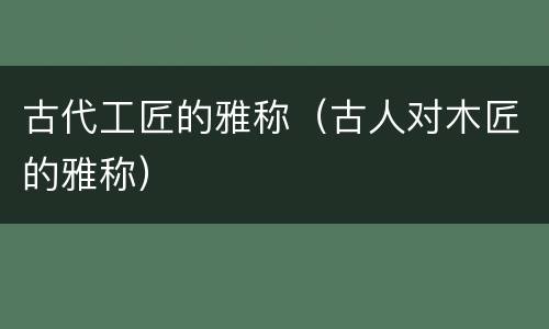 古代工匠的雅称（古人对木匠的雅称）